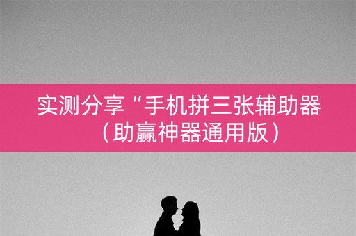 实测分享“手机拼三张辅助器（助赢神器通用版）