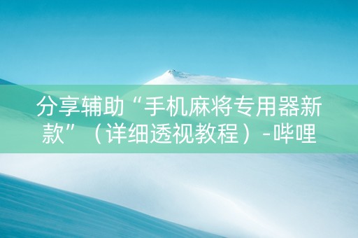 分享辅助“手机麻将专用器新款”（详细透视教程）-哔哩哔哩