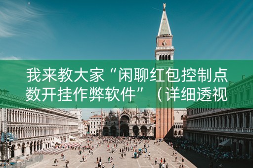 我来教大家“闲聊红包控制点数开挂作弊软件”（详细透视教程）-哔哩哔哩