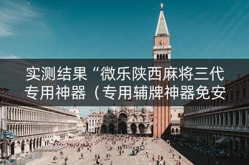 实测结果“微乐陕西麻将三代专用神器（专用辅牌神器免安装）