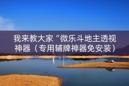 我来教大家“微乐斗地主透视神器（专用辅牌神器免安装）
