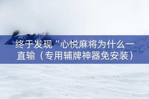 终于发现“心悦麻将为什么一直输（专用辅牌神器免安装）