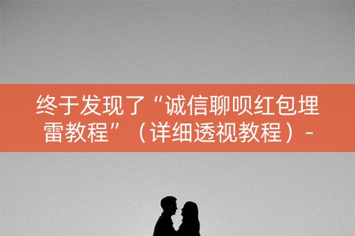 终于发现了“诚信聊呗红包埋雷教程”（详细透视教程）-哔哩哔哩
