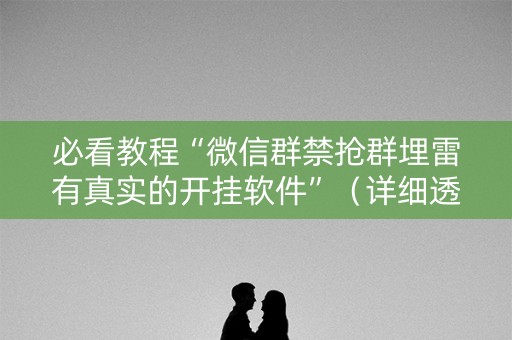 必看教程“微信群禁抢群埋雷有真实的开挂软件”（详细透视教程）-哔哩哔哩