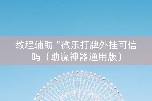 教程辅助“微乐打牌外挂可信吗（助赢神器通用版）