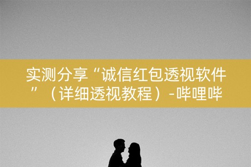 实测分享“诚信红包透视软件”（详细透视教程）-哔哩哔哩