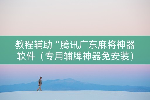 教程辅助“腾讯广东麻将神器软件（专用辅牌神器免安装）