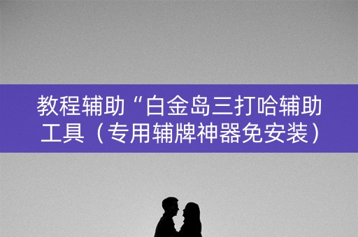 教程辅助“白金岛三打哈辅助工具（专用辅牌神器免安装）