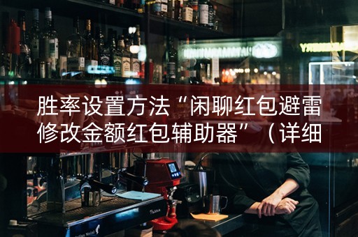 胜率设置方法“闲聊红包避雷修改金额红包辅助器”（详细透视教程）-哔哩哔哩