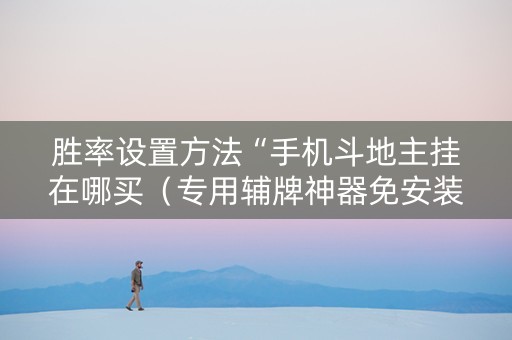 胜率设置方法“手机斗地主挂在哪买（专用辅牌神器免安装）