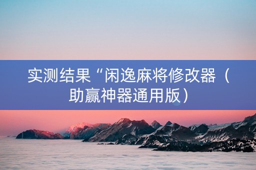 实测结果“闲逸麻将修改器（助赢神器通用版）