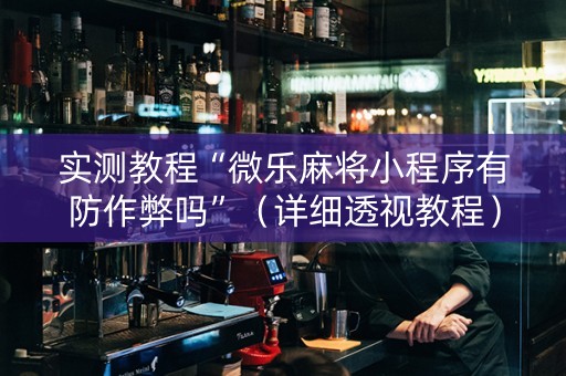 实测教程“微乐麻将小程序有防作弊吗”（详细透视教程）-哔哩哔哩