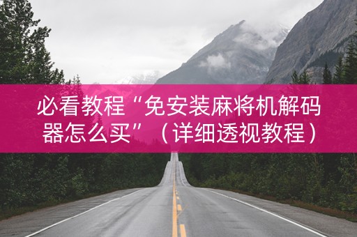 必看教程“免安装麻将机解码器怎么买”（详细透视教程）-哔哩哔哩
