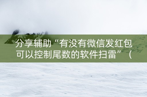 分享辅助“有没有微信发红包可以控制尾数的软件扫雷”（详细透视教程）-哔哩哔哩