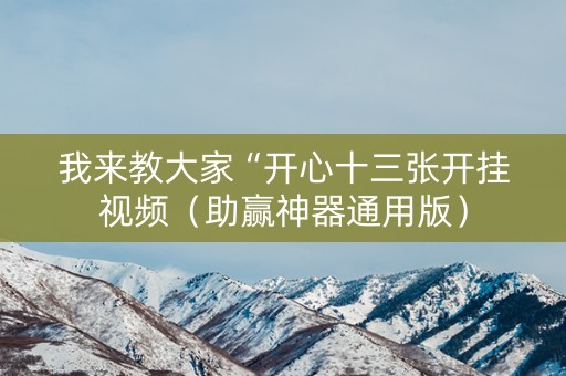 我来教大家“开心十三张开挂视频（助赢神器通用版）