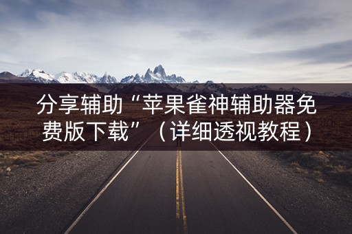 分享辅助“苹果雀神辅助器免费版下载”（详细透视教程）-哔哩哔哩
