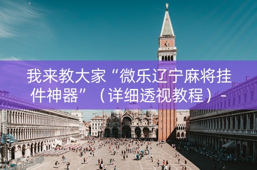 我来教大家“微乐辽宁麻将挂件神器”（详细透视教程）-哔哩哔哩