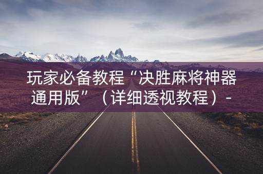 玩家必备教程“决胜麻将神器通用版”（详细透视教程）-哔哩哔哩