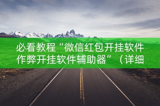 必看教程“微信红包开挂软件作弊开挂软件辅助器”（详细透视教程）-哔哩哔哩