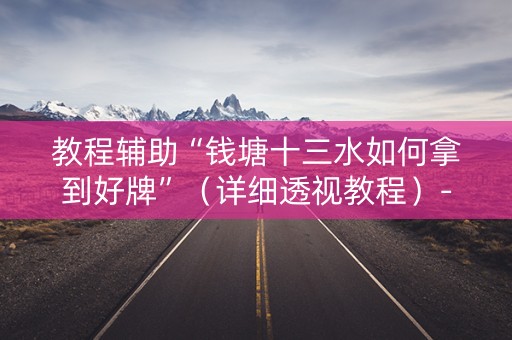 教程辅助“钱塘十三水如何拿到好牌”（详细透视教程）-哔哩哔哩