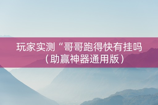 玩家实测“哥哥跑得快有挂吗（助赢神器通用版）