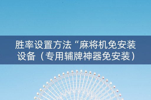 胜率设置方法“麻将机免安装设备（专用辅牌神器免安装）