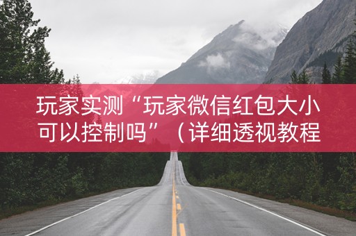 玩家实测“玩家微信红包大小可以控制吗”（详细透视教程）-哔哩哔哩