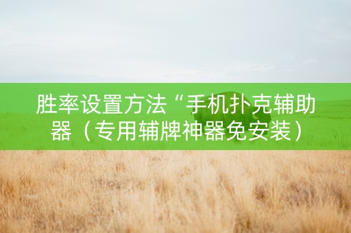 胜率设置方法“手机扑克辅助器（专用辅牌神器免安装）