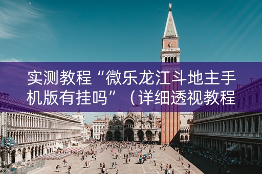 实测教程“微乐龙江斗地主手机版有挂吗”（详细透视教程）-哔哩哔哩