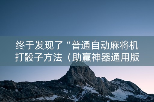 终于发现了“普通自动麻将机打骰子方法（助赢神器通用版）