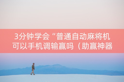 3分钟学会“普通自动麻将机可以手机调输赢吗（助赢神器通用版）