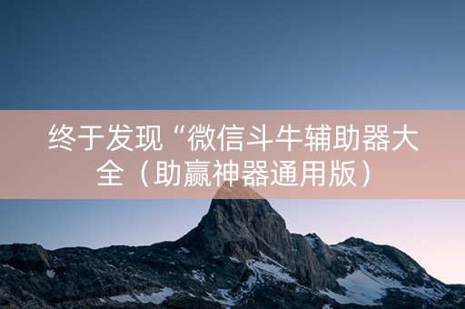 终于发现“微信斗牛辅助器大全（助赢神器通用版）