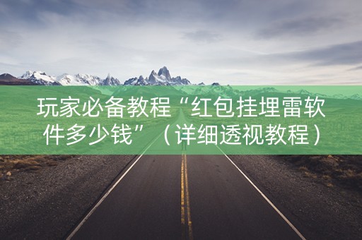 玩家必备教程“红包挂埋雷软件多少钱”（详细透视教程）-哔哩哔哩