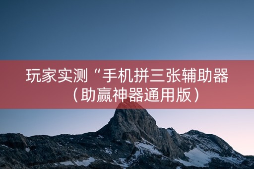 玩家实测“手机拼三张辅助器（助赢神器通用版）