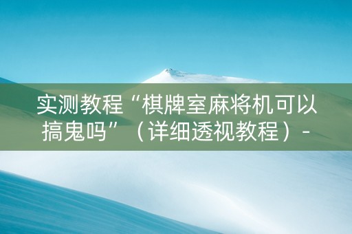 实测教程“棋牌室麻将机可以搞鬼吗”（详细透视教程）-哔哩哔哩