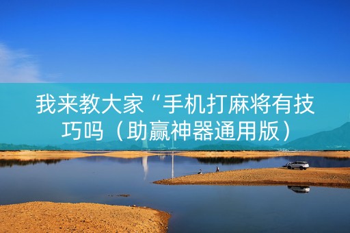我来教大家“手机打麻将有技巧吗（助赢神器通用版）