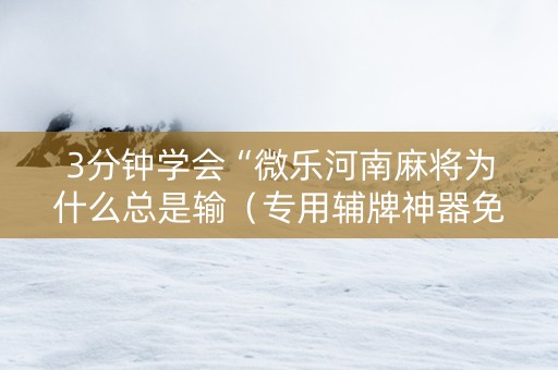 3分钟学会“微乐河南麻将为什么总是输（专用辅牌神器免安装）