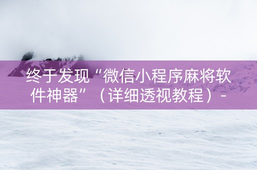 终于发现“微信小程序麻将软件神器”（详细透视教程）-哔哩哔哩