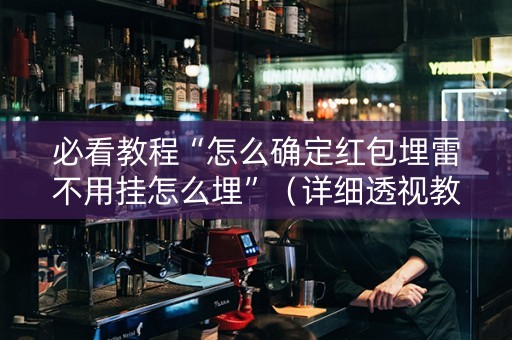 必看教程“怎么确定红包埋雷不用挂怎么埋”（详细透视教程）-哔哩哔哩