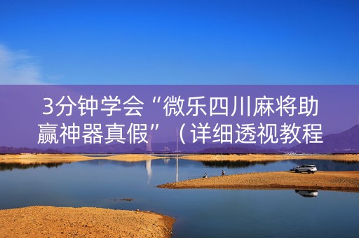 3分钟学会“微乐四川麻将助赢神器真假”（详细透视教程）-哔哩哔哩