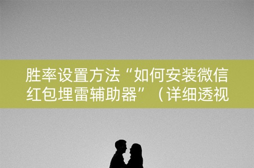 胜率设置方法“如何安装微信红包埋雷辅助器”（详细透视教程）-哔哩哔哩