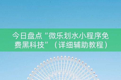 今日盘点“微乐划水小程序免费黑科技”（详细辅助教程）-哔哩哔哩