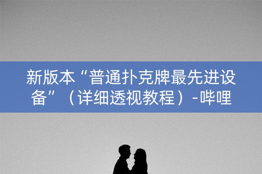 新版本“普通扑克牌最先进设备”（详细透视教程）-哔哩哔哩