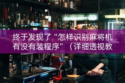 终于发现了“怎样识别麻将机有没有装程序”（详细透视教程）-哔哩哔哩