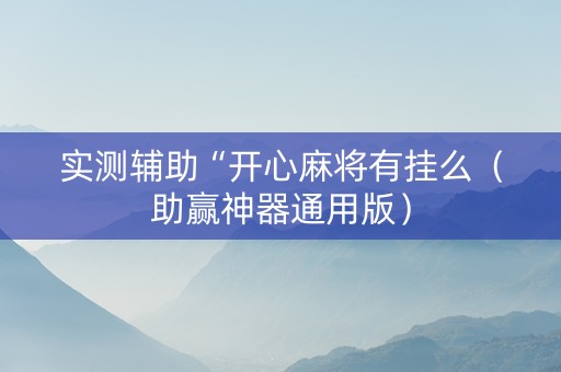 实测辅助“开心麻将有挂么（助赢神器通用版）