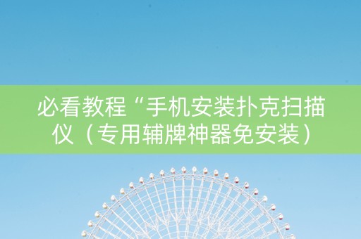 必看教程“手机安装扑克扫描仪（专用辅牌神器免安装）