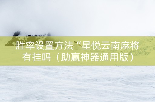 胜率设置方法“星悦云南麻将有挂吗（助赢神器通用版）