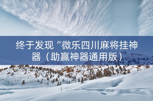 终于发现“微乐四川麻将挂神器（助赢神器通用版）