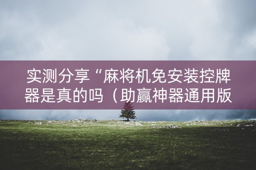 实测分享“麻将机免安装控牌器是真的吗（助赢神器通用版）