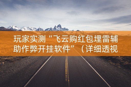 玩家实测“飞云购红包埋雷辅助作弊开挂软件”（详细透视教程）-哔哩哔哩